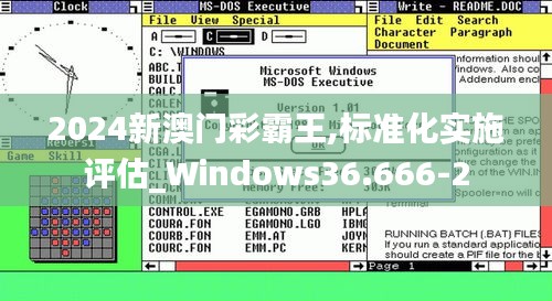 2024新澳门彩霸王,标准化实施评估_Windows36.666-2