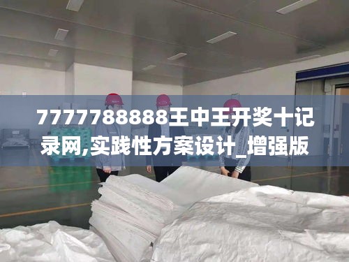 7777788888王中王开奖十记录网,实践性方案设计_增强版116.721-4