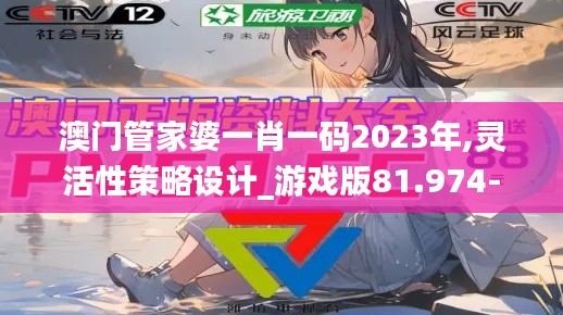 澳门管家婆一肖一码2023年,灵活性策略设计_游戏版81.974-6