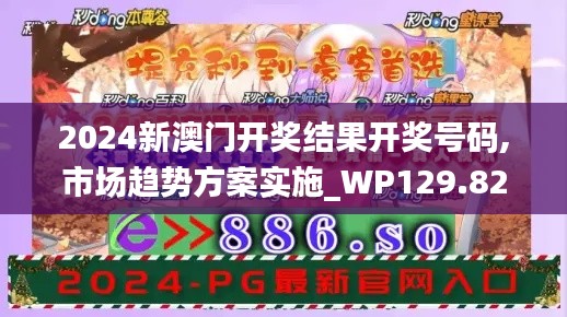 2024新澳门开奖结果开奖号码,市场趋势方案实施_WP129.829-1