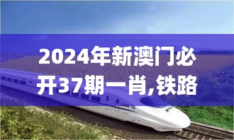 2024年新澳门必开37期一肖,铁路公路水运_DFP80.349数字处理版