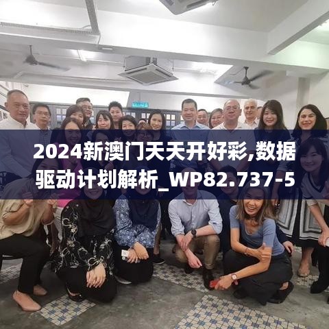 2024新澳门天天开好彩,数据驱动计划解析_WP82.737-5