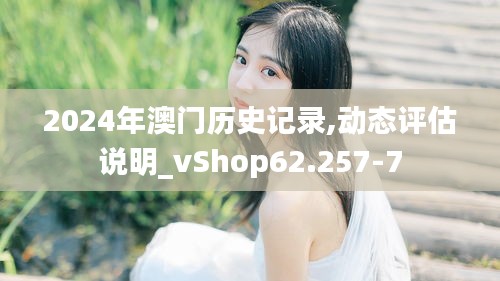 2024年澳门历史记录,动态评估说明_vShop62.257-7