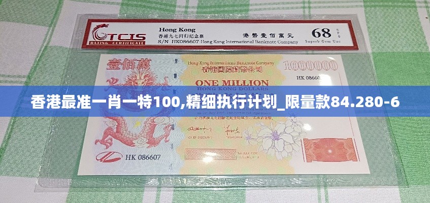 香港最准一肖一特100,精细执行计划_限量款84.280-6