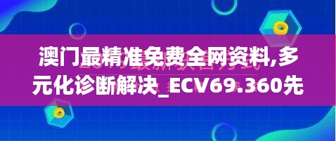 澳门最精准免费全网资料,多元化诊断解决_ECV69.360先锋实践版