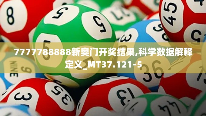 7777788888新奥门开奖结果,科学数据解释定义_MT37.121-5