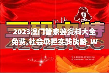 2023澳门管家婆资料大全免费,社会承担实践战略_WRO87.988方案版