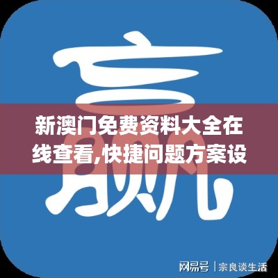 新澳门免费资料大全在线查看,快捷问题方案设计_安卓7.126-5