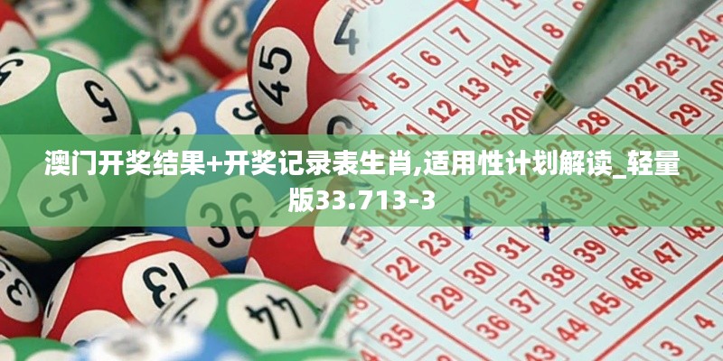 澳门开奖结果+开奖记录表生肖,适用性计划解读_轻量版33.713-3