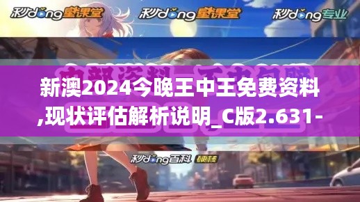 新澳2024今晚王中王免费资料,现状评估解析说明_C版2.631-8