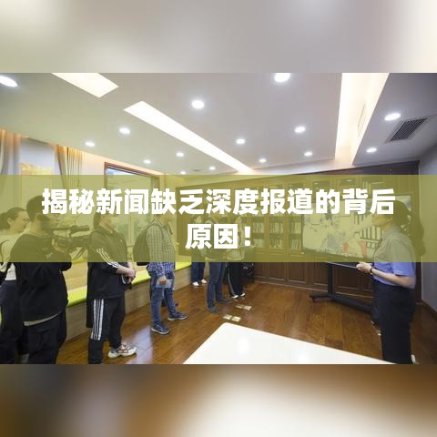 揭秘新闻缺乏深度报道的背后原因！