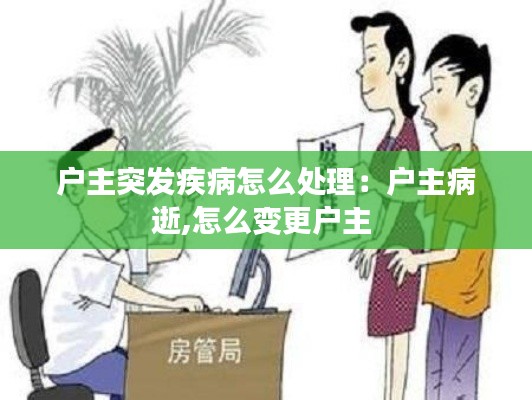 户主突发疾病怎么处理：户主病逝,怎么变更户主 