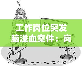 工作岗位突发脑溢血案件：岗位上突发脑溢血怎样赔偿 