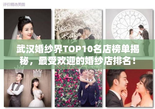 武汉婚纱界TOP10名店榜单揭秘，最受欢迎的婚纱店排名！