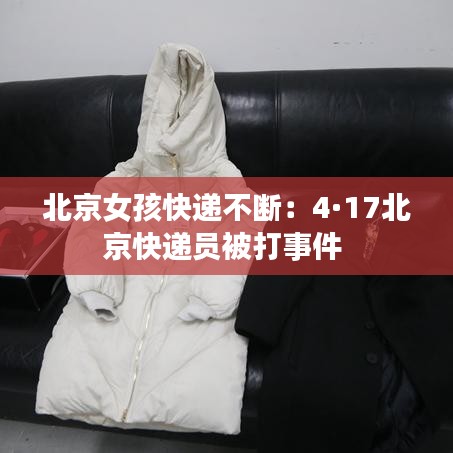 北京女孩快递不断：4·17北京快递员被打事件 