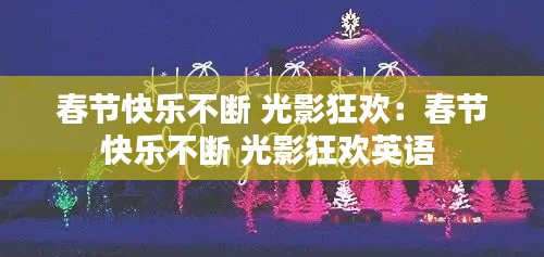 春节快乐不断 光影狂欢：春节快乐不断 光影狂欢英语 