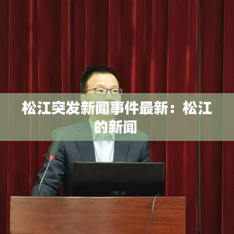 松江突发新闻事件最新：松江的新闻 