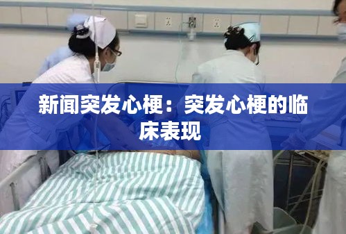 新闻突发心梗：突发心梗的临床表现 