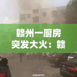 赣州一厨房突发大火：赣州火灾最新 