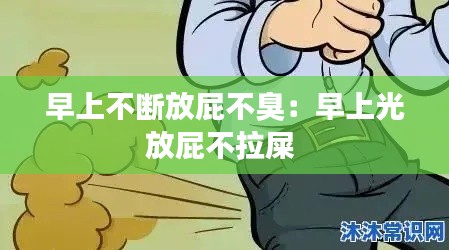 早上不断放屁不臭：早上光放屁不拉屎 