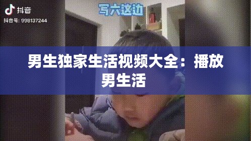 男生独家生活视频大全：播放男生活 