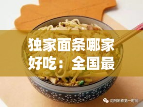 独家面条哪家好吃：全国最好吃的面条品牌店 