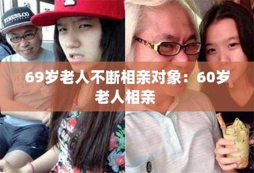 69岁老人不断相亲对象：60岁老人相亲 