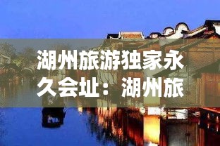 湖州旅游独家永久会址：湖州旅游知乎 