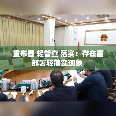 重布置 轻督查 落实：存在重部署轻落实现象 