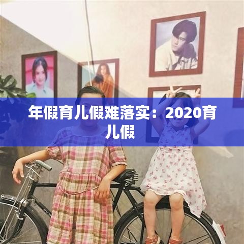 年假育儿假难落实：2020育儿假 