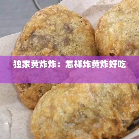 独家黄炸炸：怎样炸黄炸好吃 