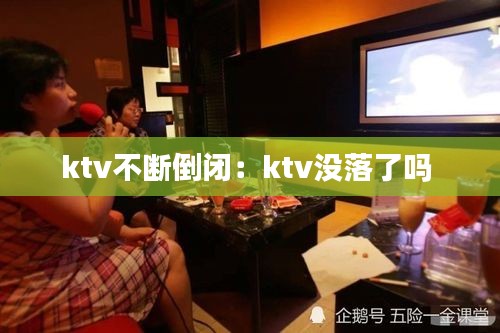 ktv不断倒闭：ktv没落了吗 