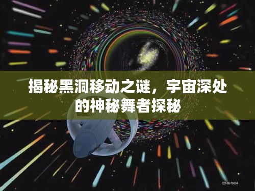 揭秘黑洞移动之谜，宇宙深处的神秘舞者探秘