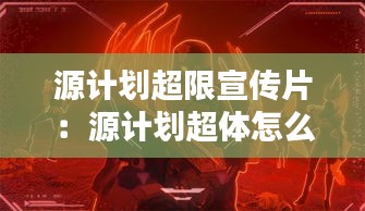 源计划超限宣传片：源计划超体怎么样 