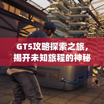 GT5攻略探索之旅，揭开未知旅程的神秘面纱