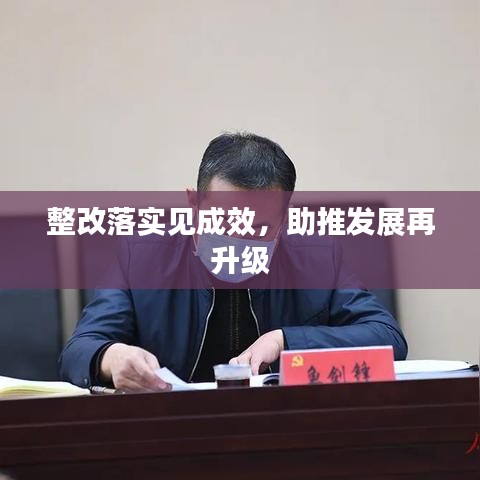 整改落实见成效，助推发展再升级