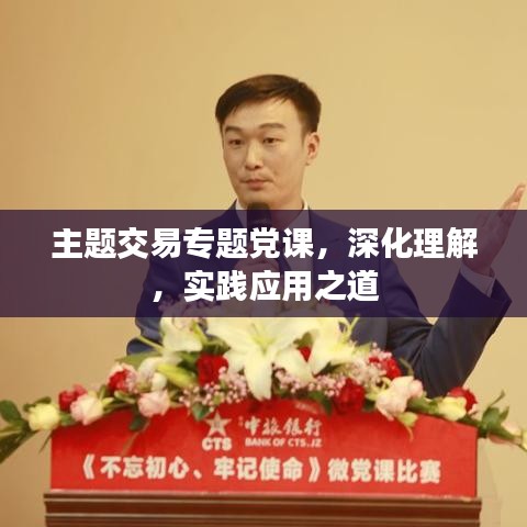 主题交易专题党课，深化理解，实践应用之道