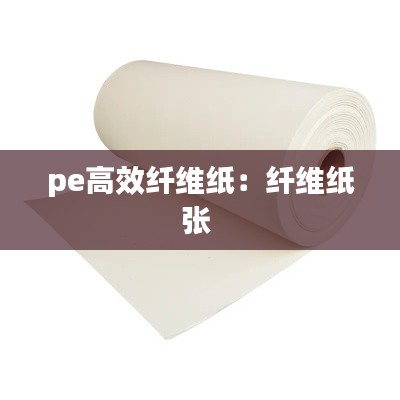 pe高效纤维纸：纤维纸张 