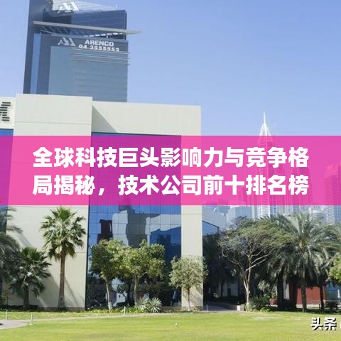 全球科技巨头影响力与竞争格局揭秘，技术公司前十排名榜单震撼出炉！