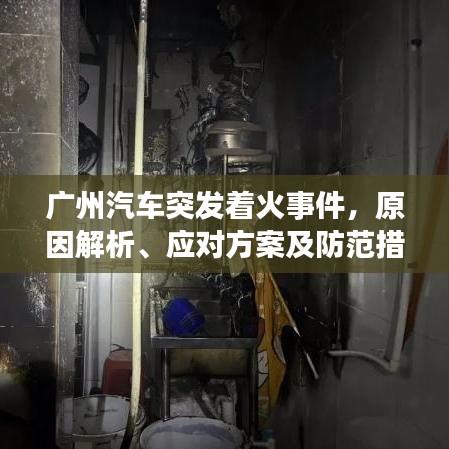 广州汽车突发着火事件，原因解析、应对方案及防范措施