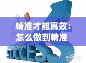 精准才能高效：怎么做到精准 