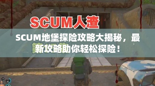 SCUM地堡探险攻略大揭秘，最新攻略助你轻松探险！