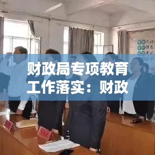 财政局专项教育工作落实：财政局2021年工作思路 