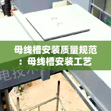 母线槽安装质量规范：母线槽安装工艺 