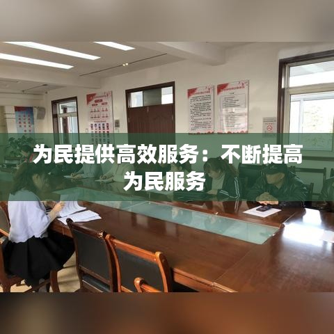 为民提供高效服务：不断提高为民服务 