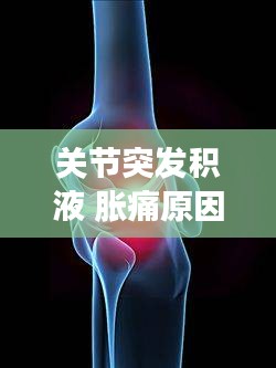 关节突发积液 胀痛原因：关节有积液水肿是怎么回事 