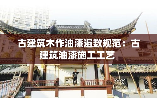 古建筑木作油漆遍数规范：古建筑油漆施工工艺 