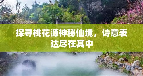 探寻桃花源神秘仙境，诗意表达尽在其中