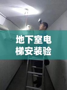 地下室电梯安装验收标准详解，保障安全，提升品质