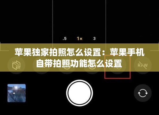 苹果独家拍照怎么设置：苹果手机自带拍照功能怎么设置 